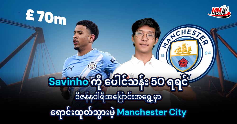 Savinho ကို ပေါင်သန်း 50 ရရင်ဒီဇန်နဝါရီအပြောင်းအ‌ရွှေ့မှာရောင်းထုတ်သွားမဲ့ Manchester City